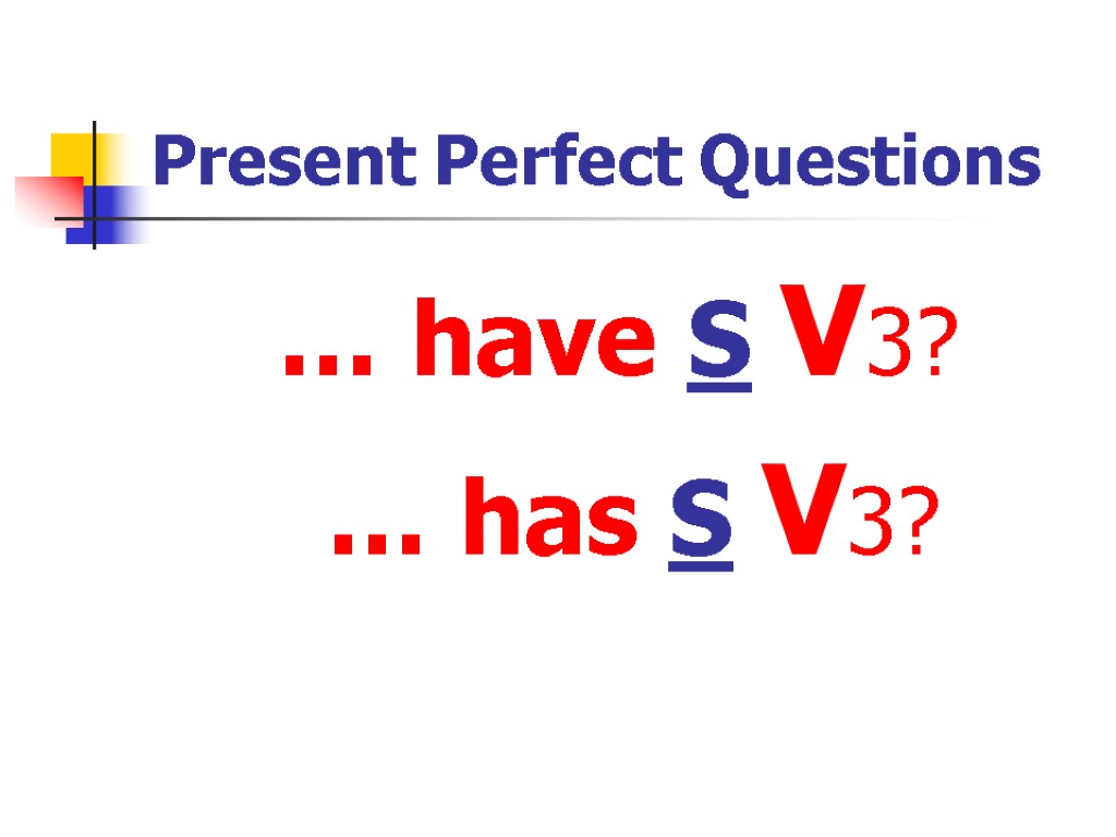 Present Perfect Questions … have S V3? … has S V3?